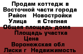 Продам коттедж в Восточной части города › Район ­ Новостройки › Улица ­ 5-я Степная › Общая площадь дома ­ 210 › Площадь участка ­ 7 000 › Цена ­ 3 650 000 - Воронежская обл., Лиски г. Недвижимость » Дома, коттеджи, дачи продажа   